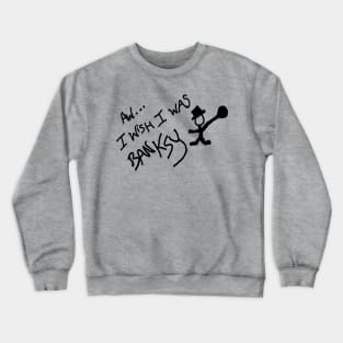 Aw... I wish I was Banksy Crewneck Sweatshirt